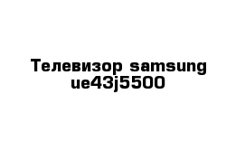 Телевизор samsung ue43j5500